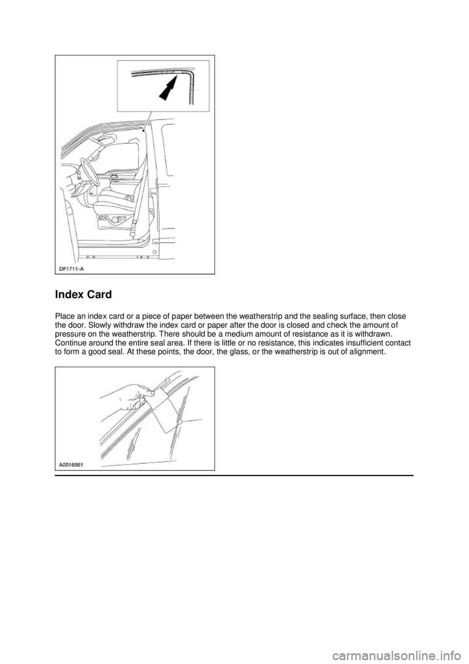 FORD MUSTANG 2003  Workshop Manual Index Card 
Place an index card or a piece of paper between the weatherstrip and the sealing surface, then close 
the door. Slowly withdraw the index card or paper after the door is closed and check t