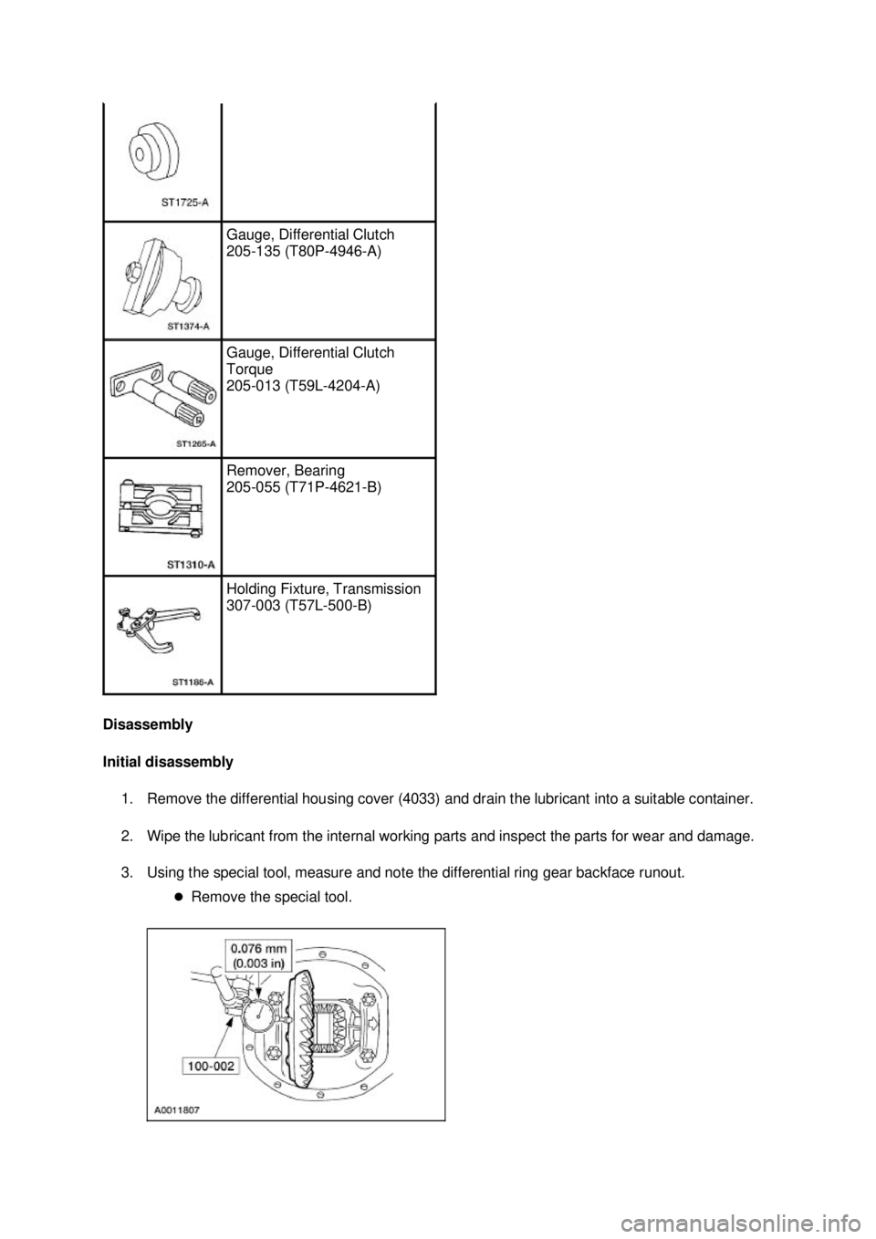FORD MUSTANG 2003 Repair Manual Disassembly
Initial disassembly
1. Remove the differential housing cover (4033) and drain the lubricant into a suitable container.
2. Wipe the lubricant from the internal working parts and inspect FORD MUSTANG 2003 Repair Manual Disassembly
Initial disassembly
1. Remove the differential housing cover (4033) and drain the lubricant into a suitable container.
2. Wipe the lubricant from the internal working parts and inspect