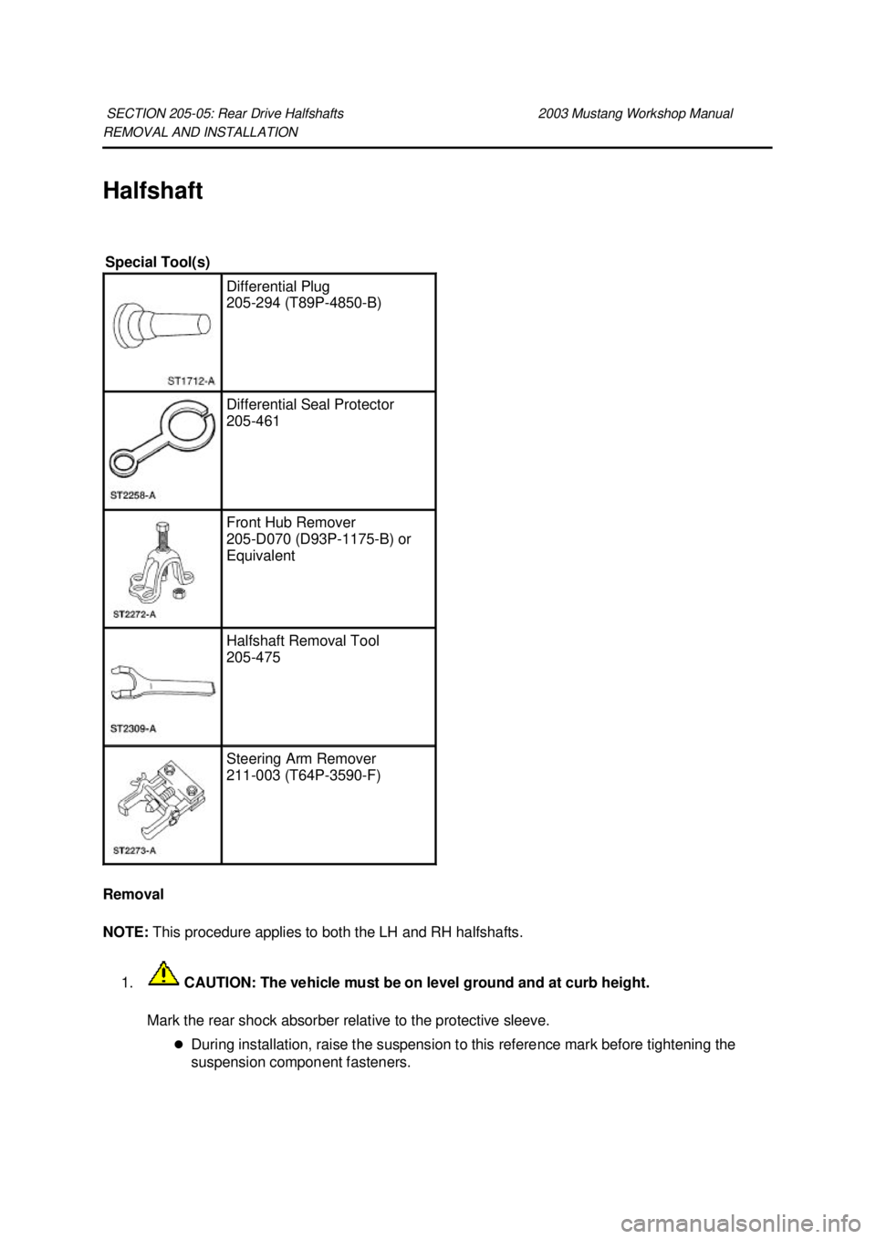 FORD MUSTANG 2003  Workshop Manual REMOVAL AND INSTALLATION 
Halfshaft 
Removal 
NOTE: 
This procedure applies to both the LH and RH halfshafts. 
1.  CAUTION: The vehicle must be on level ground and at curb height. 
Mark the rear shock