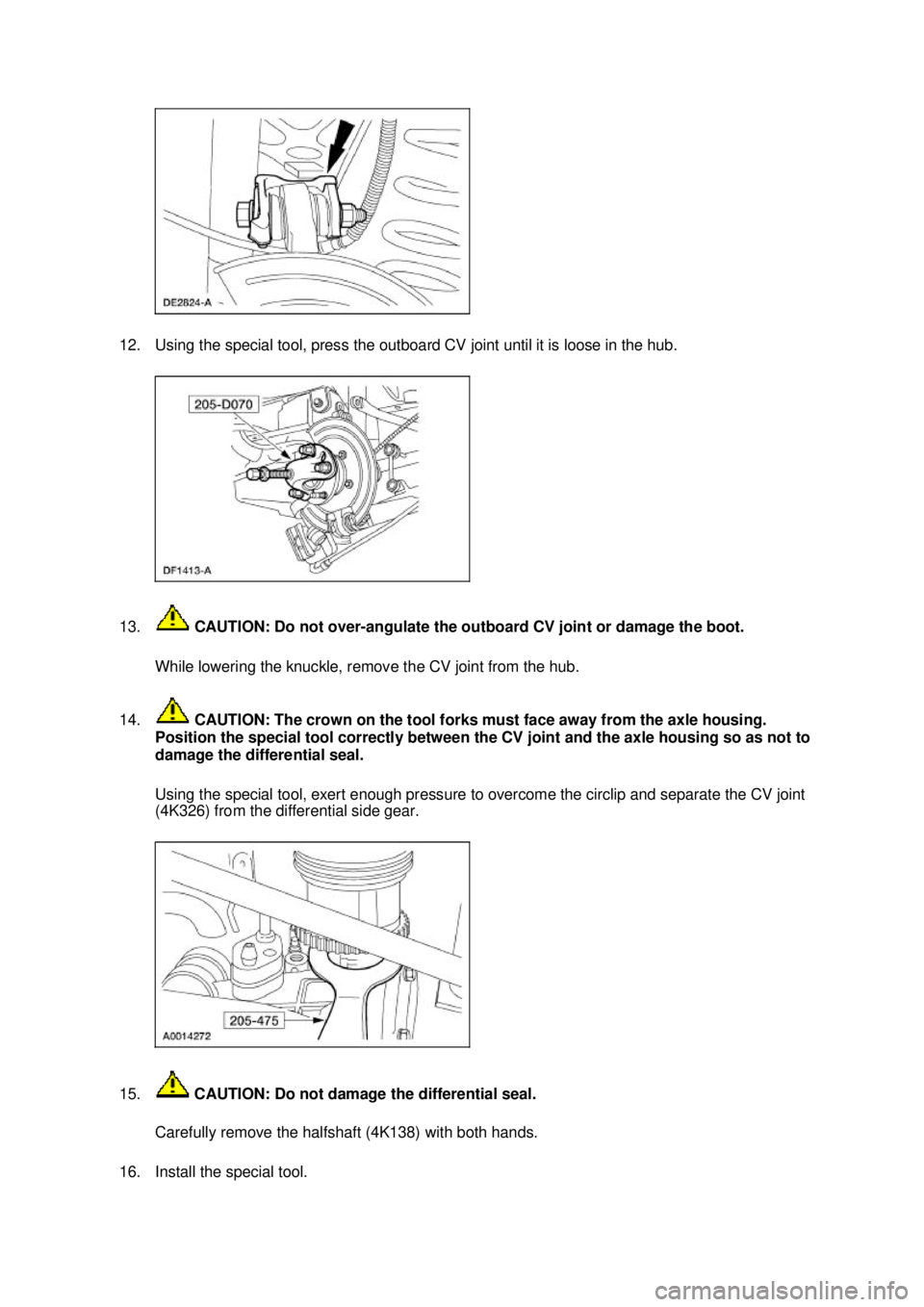 FORD MUSTANG 2003  Workshop Manual 12. Using the special tool, press the outboard CV joint until it is loose in the hub. 
13.
 CAUTION: Do not over- angulate the outboard CV joint or damage the boot. 
While lowering the knuckle, remove