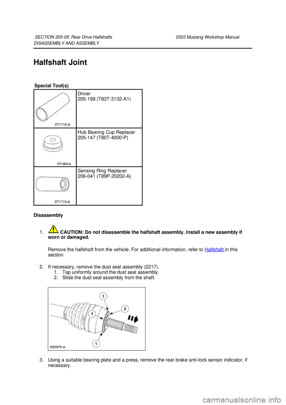 FORD MUSTANG 2003 Owners Guide DISASSEMBLY AND ASSEMBLY
Halfshaft Joint
Disassembly
1. CAUTION: Do not disassemble the halfshaft assembly. Install a new assembly if
worn or damaged.
Remove the halfshaft from the vehicle. For FORD MUSTANG 2003 Owners Guide DISASSEMBLY AND ASSEMBLY
Halfshaft Joint
Disassembly
1. CAUTION: Do not disassemble the halfshaft assembly. Install a new assembly if
worn or damaged.
Remove the halfshaft from the vehicle. For