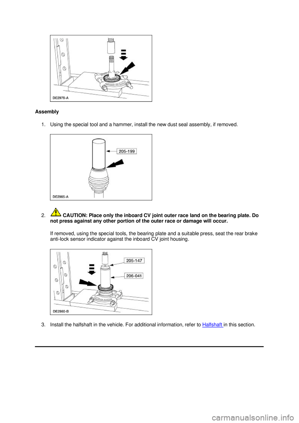FORD MUSTANG 2003 Owners Guide Assembly
1. Using the special tool and a hammer, install the new dust seal assembly, if removed.
2. CAUTION: Place only the inboard CV joint outer race land on the bearing plate. Do
not press agai FORD MUSTANG 2003 Owners Guide Assembly
1. Using the special tool and a hammer, install the new dust seal assembly, if removed.
2. CAUTION: Place only the inboard CV joint outer race land on the bearing plate. Do
not press agai