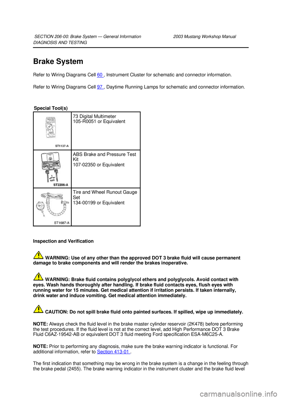 FORD MUSTANG 2003  Workshop Manual DIAGNOSIS AND TESTING 
Brake System 
Refer to Wiring Diagrams Cell 
60  , Instrument Cluster for schematic and connector information. 
Refer to Wiring Diagrams Cell  97  , Daytime Running Lamps for sc
