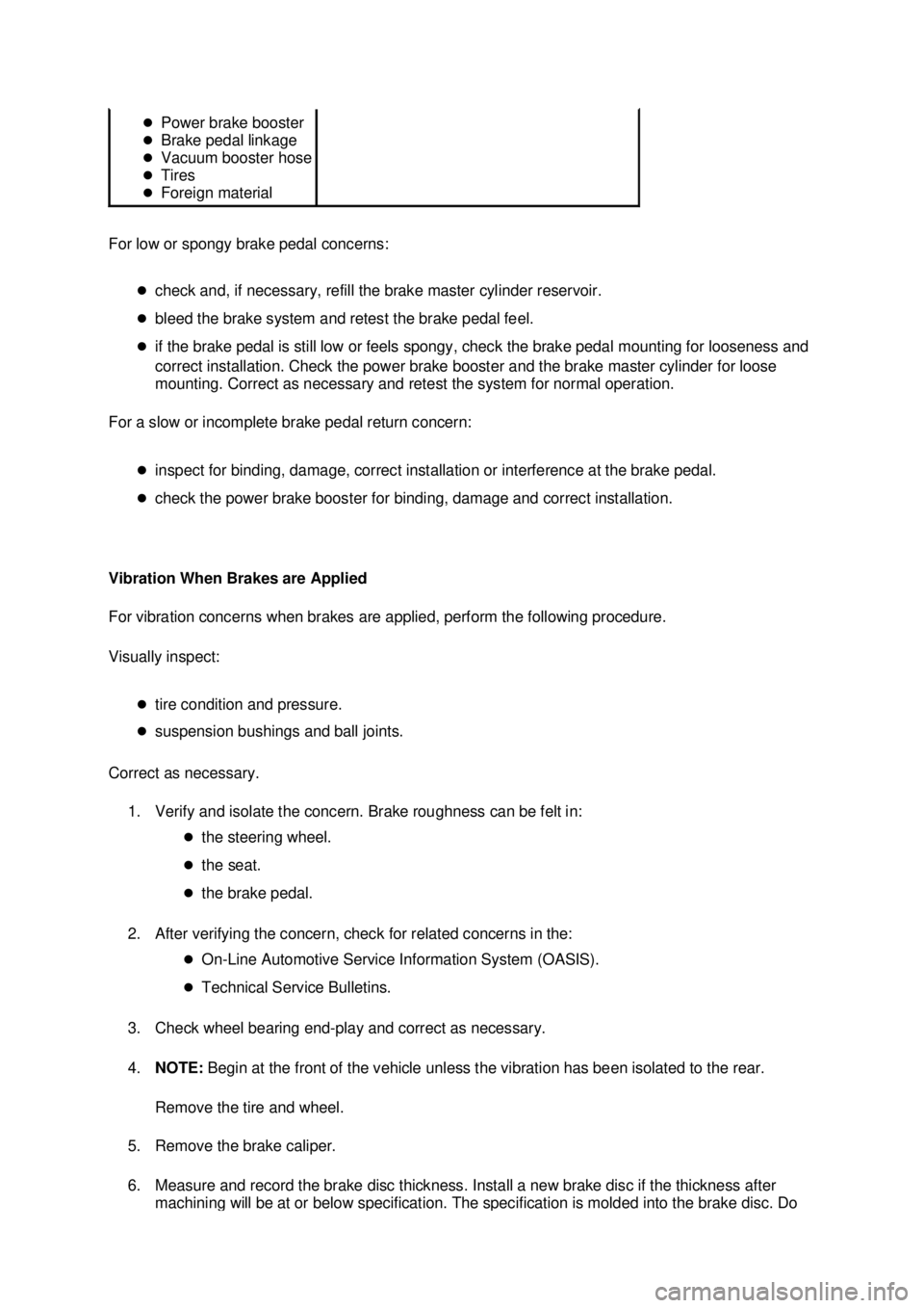 FORD MUSTANG 2003 Repair Manual For low or spongy brake pedal concerns: 
�zcheck and, if necessary, refill the brake master cylinder reservoir. 
�z bleed the brake system and retest the brake pedal feel. 
�z if the brake pedal is st