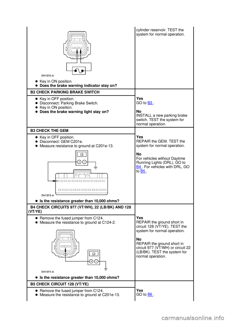 FORD MUSTANG 2003  Workshop Manual �z
Key in ON position. 
�z Does the brake warning indicator stay on?  cylinder reservoir. TEST the 
system for normal operation. 
B2 CHECK PARKING BRAKE SWITCH 
�z
Key in OFF position. 
�z Disconnect: