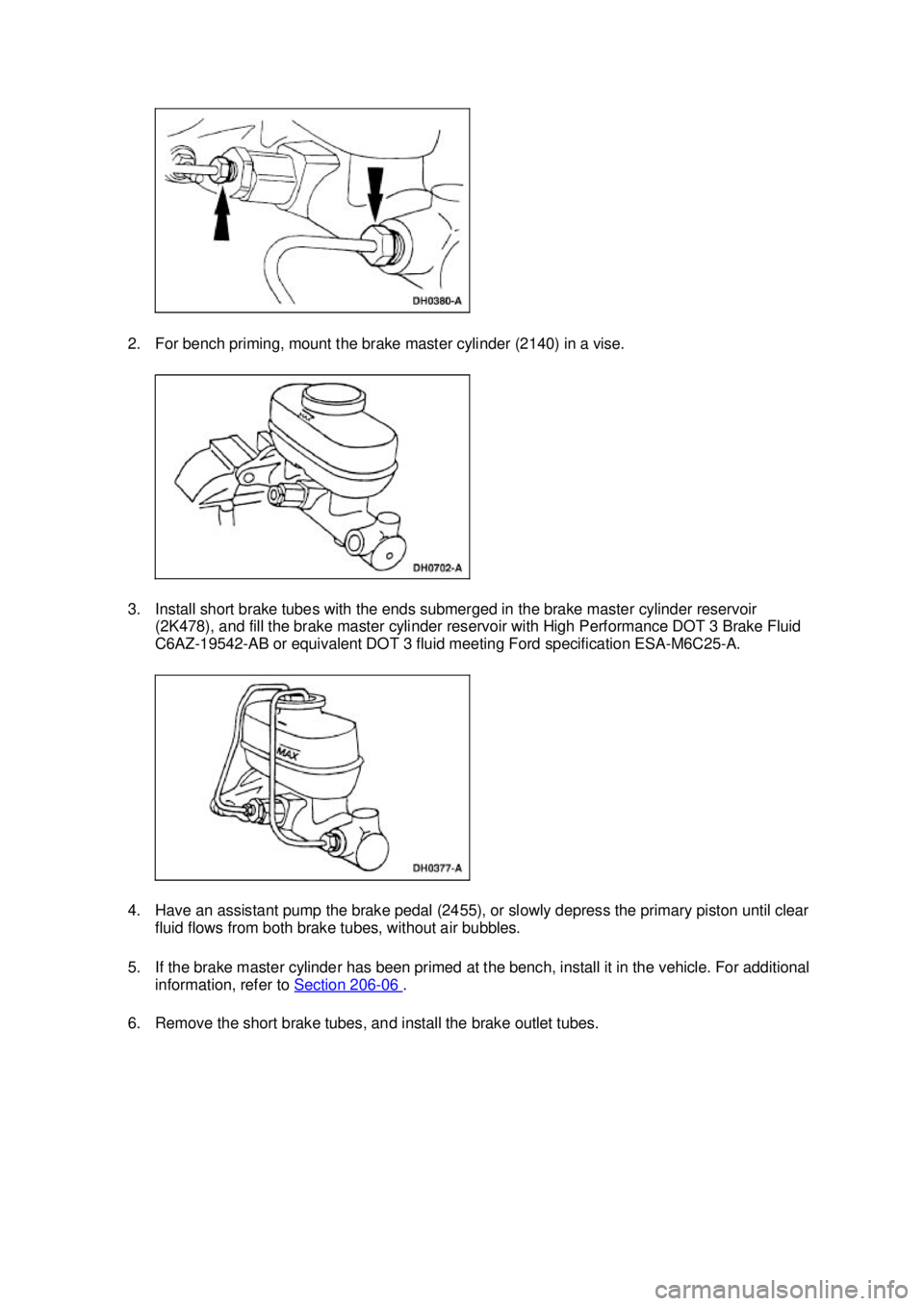 FORD MUSTANG 2003  Workshop Manual 2. For bench priming, mount the brake master cylinder (2140) in a vise. 
3. Install short brake tubes with the ends submerged in the brake master cylinder reservoir 
(2K478), and fill the brake master