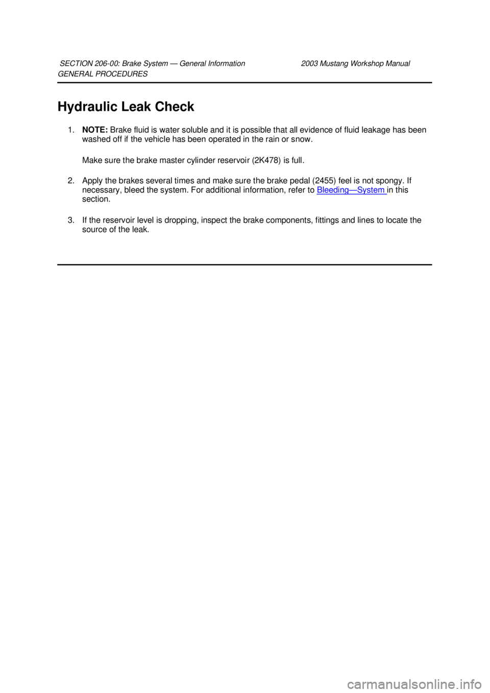FORD MUSTANG 2003 Workshop Manual GENERAL PROCEDURES
Hydraulic Leak Check
1. NOTE: Brake fluid is water soluble and it is possible that all evidence of fluid leakage has been
washed off if the vehicle has been operated in the rain FORD MUSTANG 2003 Workshop Manual GENERAL PROCEDURES
Hydraulic Leak Check
1. NOTE: Brake fluid is water soluble and it is possible that all evidence of fluid leakage has been
washed off if the vehicle has been operated in the rain