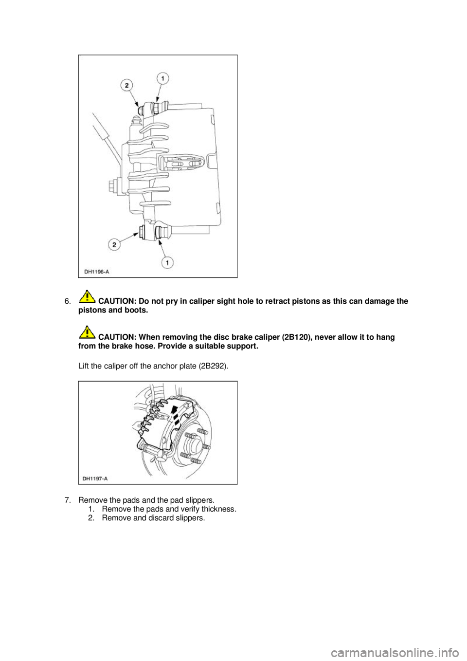 FORD MUSTANG 2003 User Guide 6.
 CAUTION: Do not pry in caliper sight hole to retract pistons as this can damage the 
pistons and boots. 
 CAUTION: When removing the disc brake caliper (2B120), never allow it to hang 
from the br