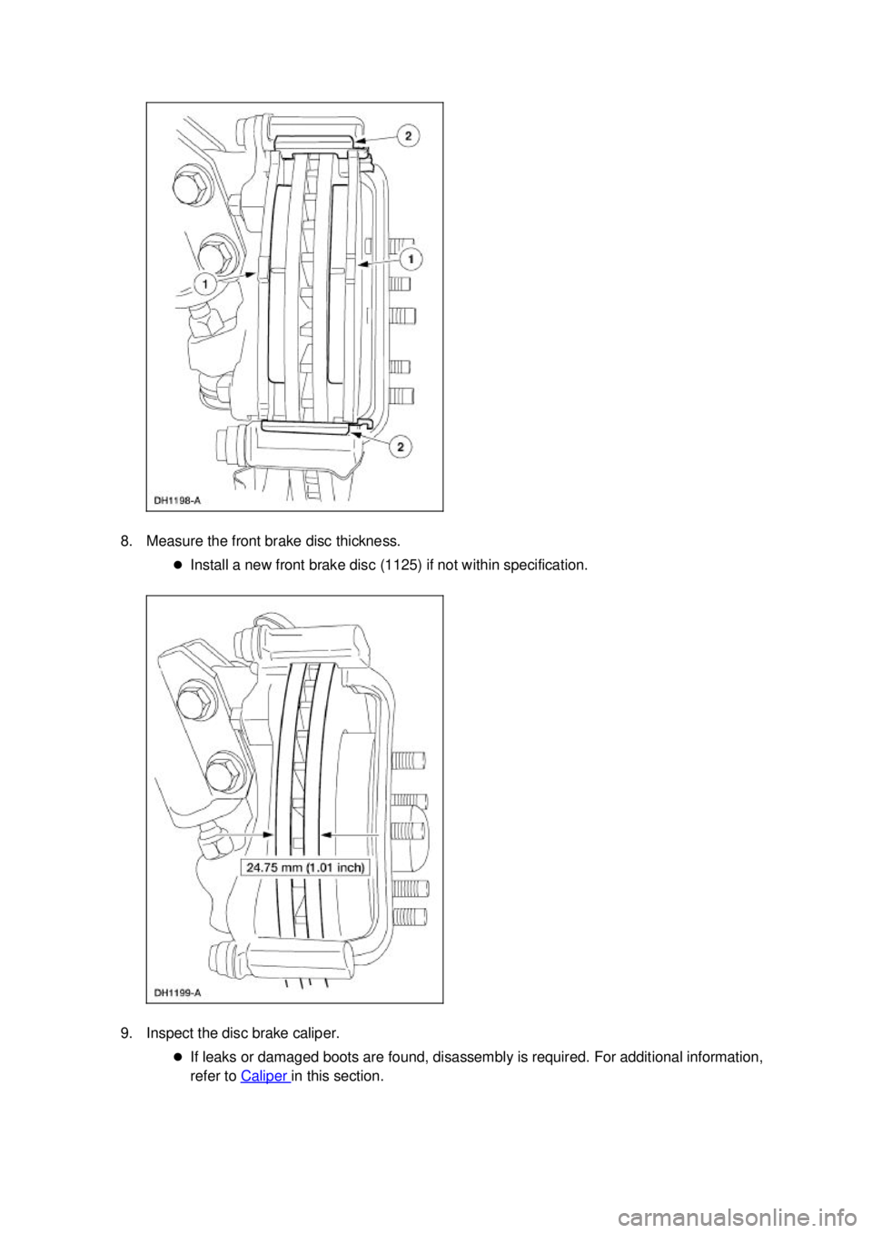FORD MUSTANG 2003 User Guide 8. Measure the front brake disc thickness. 
�zInstall a new front brake disc (1125) if not within specification. 
9. Inspect the disc brake caliper.  �zIf leaks or damaged boots are found, disassembly