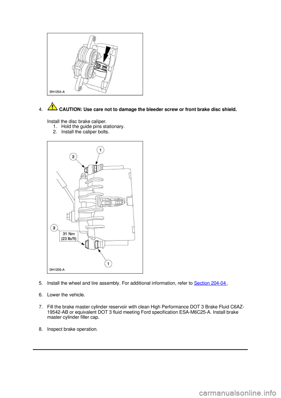 FORD MUSTANG 2003 User Guide 4.
 CAUTION: Use care not to damage the bleeder screw or front brake disc shield. 
Install the disc brake caliper.  1. Hold the guide pins stationary. 
2. Install the caliper bolts. 
5. Install the wh