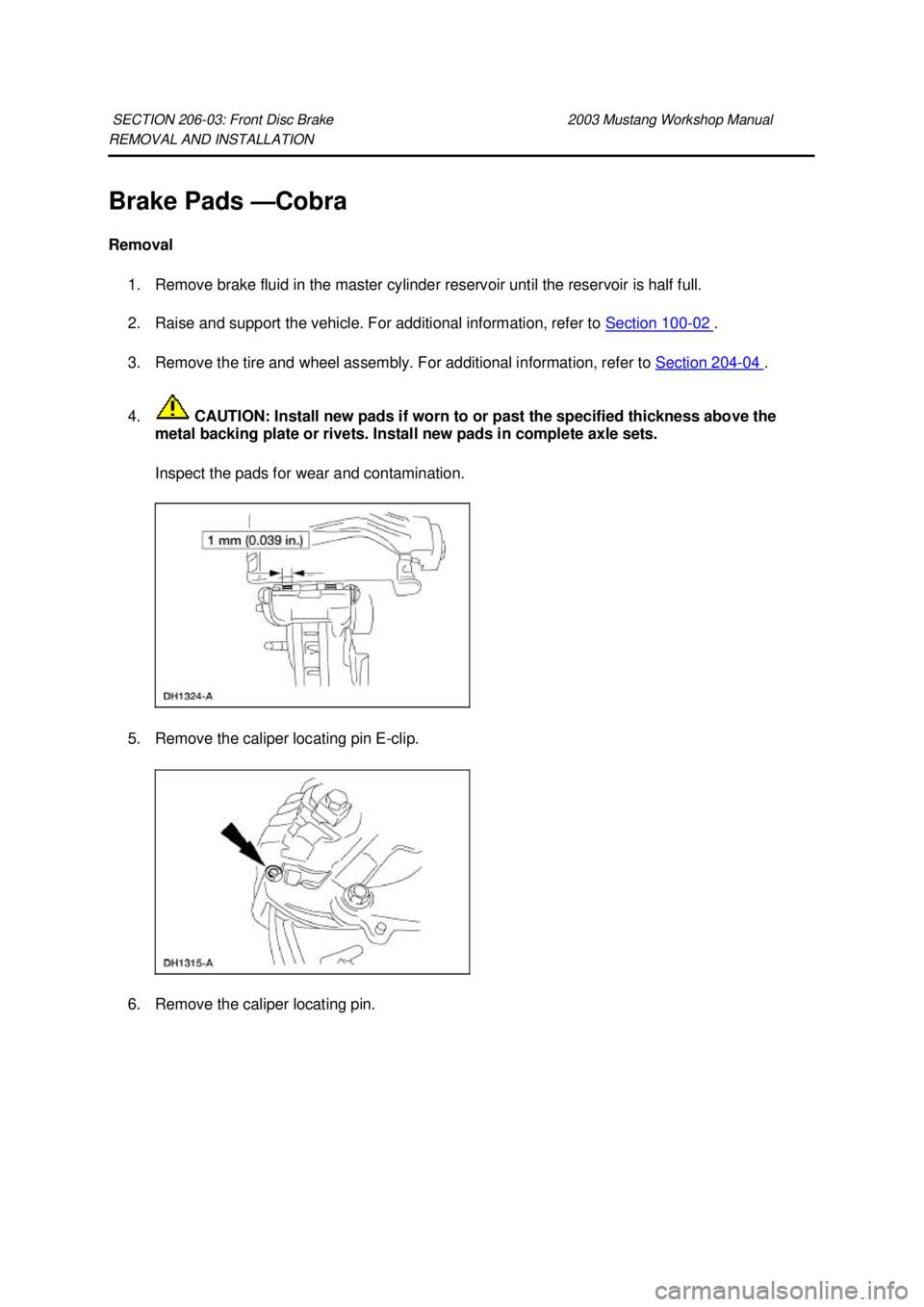 FORD MUSTANG 2003  Workshop Manual REMOVAL AND INSTALLATION 
Brake Pads —
Cobra 
Removal  1. Remove brake fluid in the master cylinder reservoir until the reservoir is half full. 
2. Raise and support the vehicle. For additional info