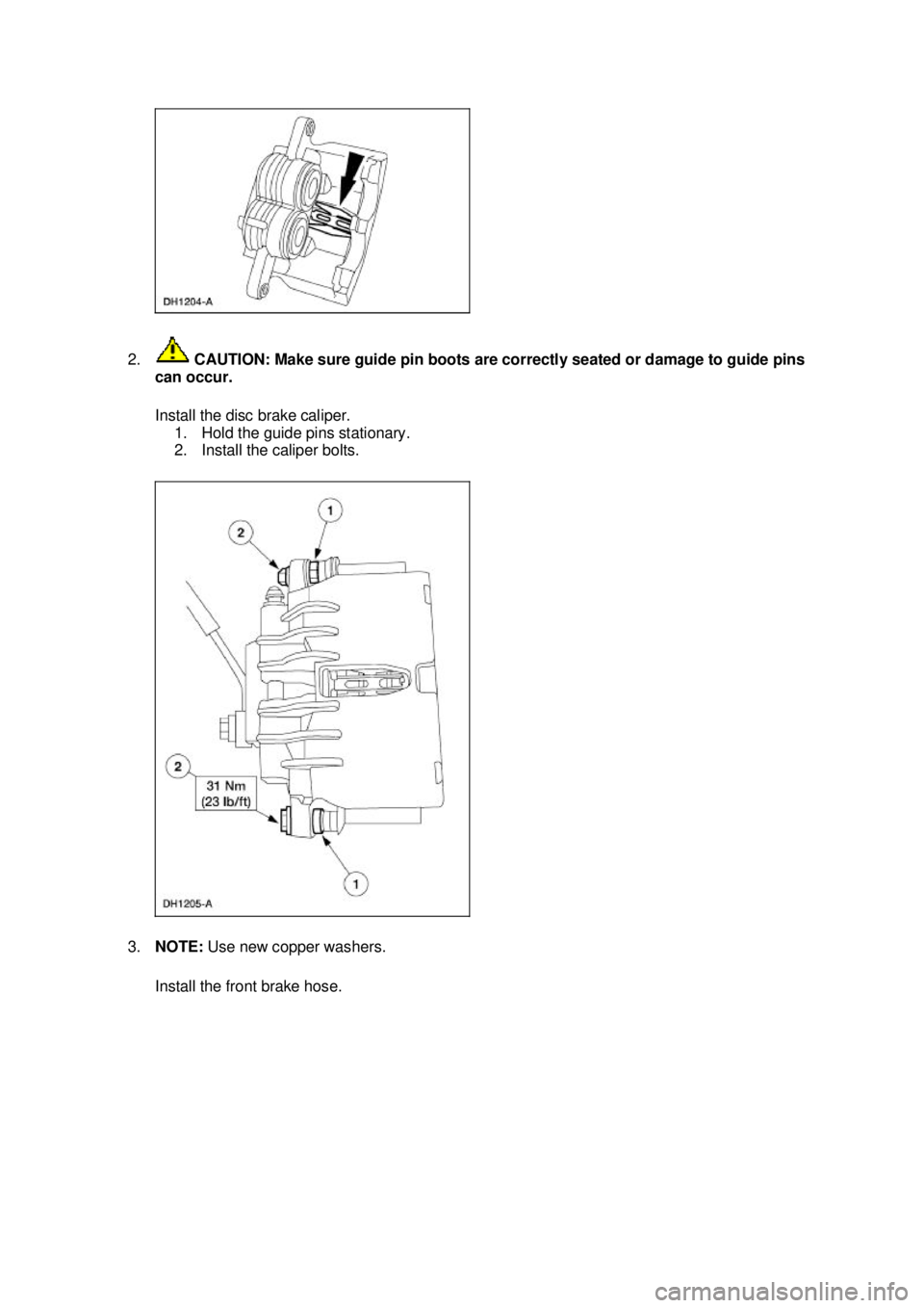FORD MUSTANG 2003 User Guide 2.
 CAUTION: Make sure guide pin boots are correctly seated or damage to guide pins 
can occur. 
Install the disc brake caliper.  1. Hold the guide pins stationary. 
2. Install the caliper bolts. 
3. 