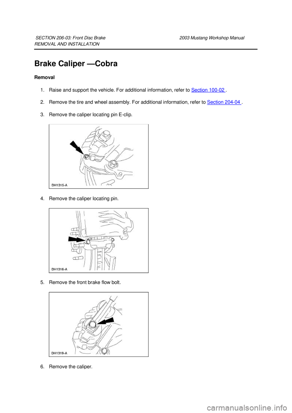 FORD MUSTANG 2003  Workshop Manual REMOVAL AND INSTALLATION 
Brake Caliper —
Cobra 
Removal  1. Raise and support the vehicle. For additional information, refer to  Section 100 - 02  . 
2. Remove the tire and wheel assembly. For addi