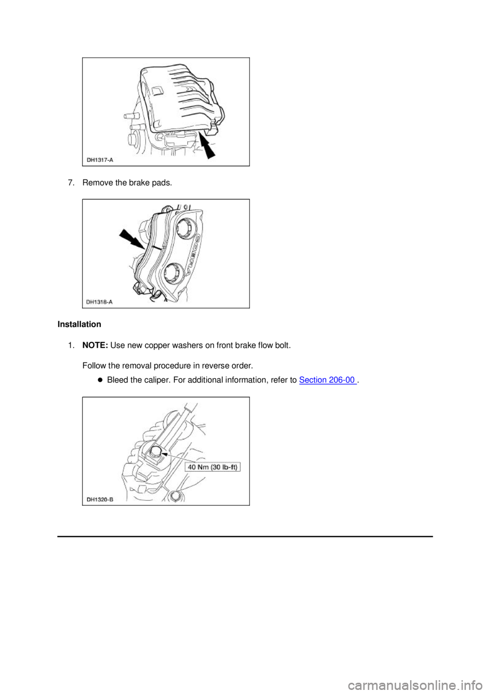 FORD MUSTANG 2003  Workshop Manual 7. Remove the brake pads. 
Installation  1. NOTE:  Use new copper washers on front brake flow bolt. 
Follow the removal procedure in reverse order.  �zBleed the caliper. For additional information, re