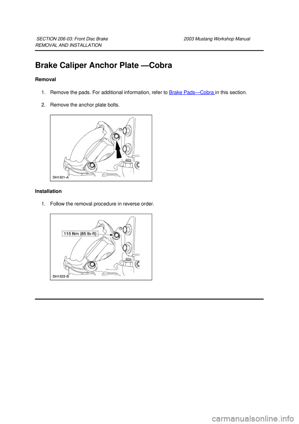 FORD MUSTANG 2003  Workshop Manual REMOVAL AND INSTALLATION 
Brake Caliper Anchor Plate —
Cobra 
Removal  1. Remove the pads. For additional information, refer to Brake Pads — Cobra  in this section. 
2. Remove the anchor plate bol