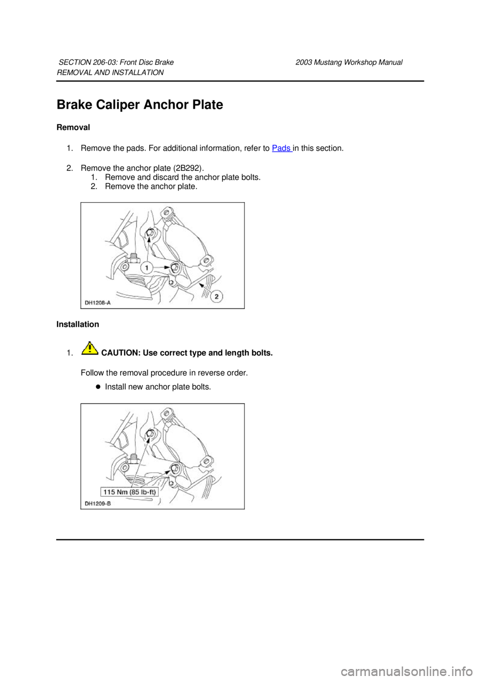 FORD MUSTANG 2003  Workshop Manual REMOVAL AND INSTALLATION 
Brake Caliper Anchor Plate 
Removal 
1. Remove the pads. For additional information, refer to Pads  in this section. 
2. Remove the anchor plate (2B292).  1. Remove and disca