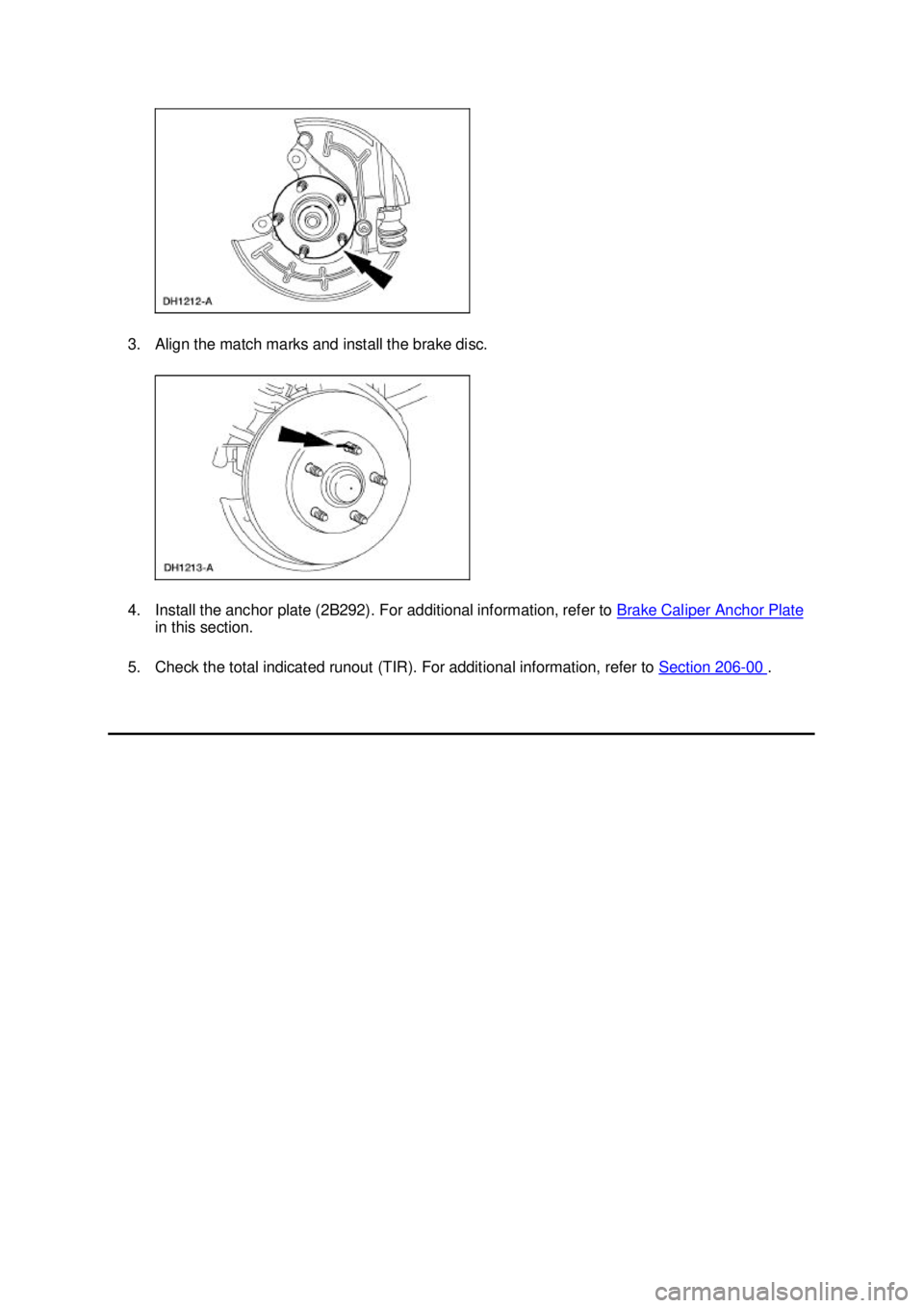 FORD MUSTANG 2003  Workshop Manual 3. Align the match marks and install the brake disc. 
4. Install the anchor plate (2B292). For additional information, refer to 
Brake Caliper Anchor Plate in this section. 
5. Check the total indicat