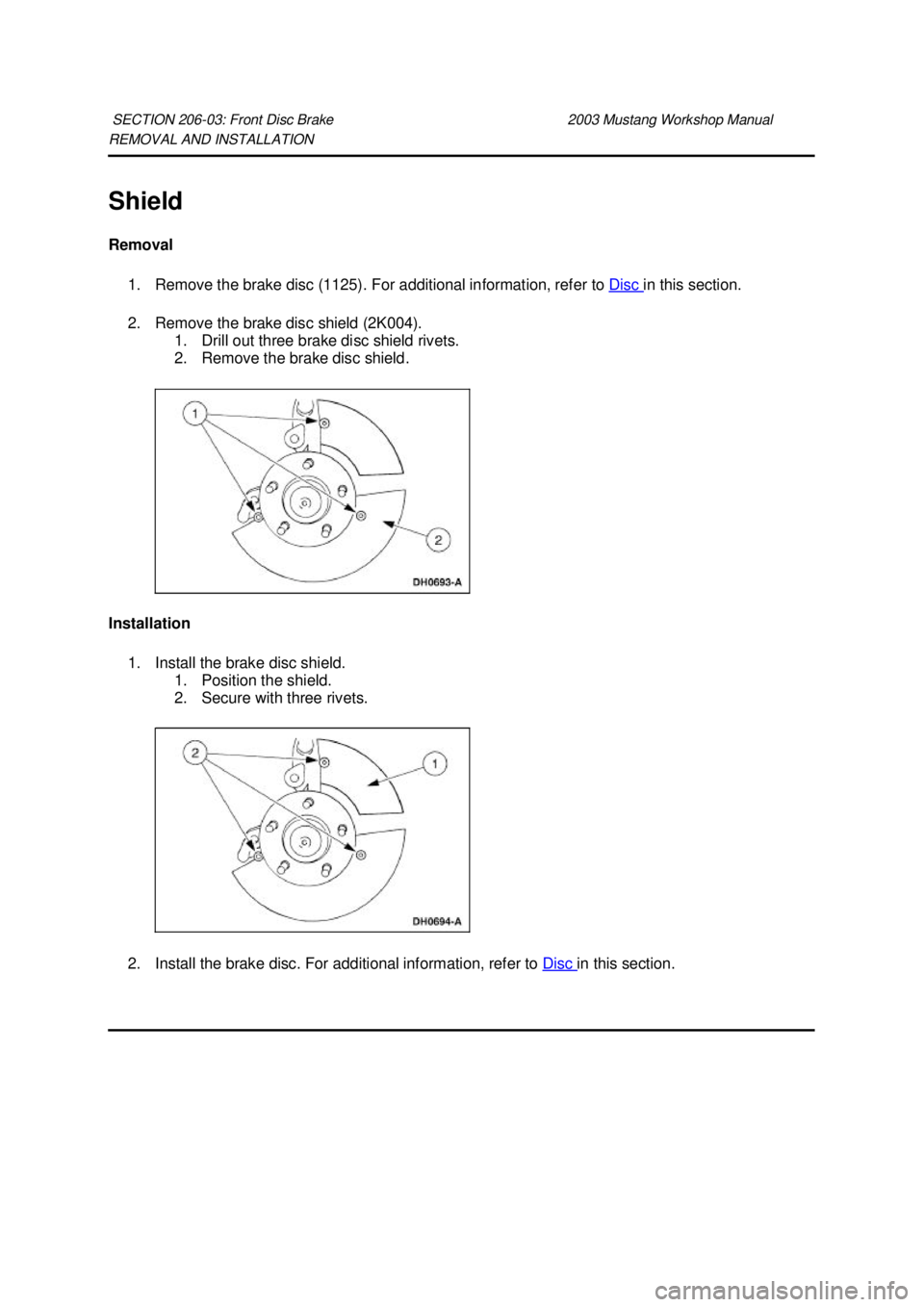 FORD MUSTANG 2003  Workshop Manual REMOVAL AND INSTALLATION 
Shield 
Removal 
1. Remove the brake disc (1125). For additional information, refer to  Disc  in this section. 
2. Remove the brake disc shield (2K004).  1. Drill out three b