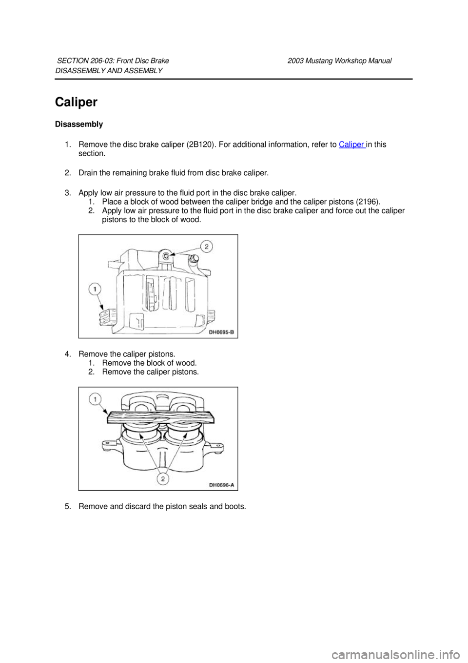 FORD MUSTANG 2003 User Guide DISASSEMBLY AND ASSEMBLY 
Caliper 
Disassembly 
1. Remove the disc brake caliper (2B120). For additional information, refer to  Caliper  in this 
section. 
2. Drain the remaining brake fluid from disc
