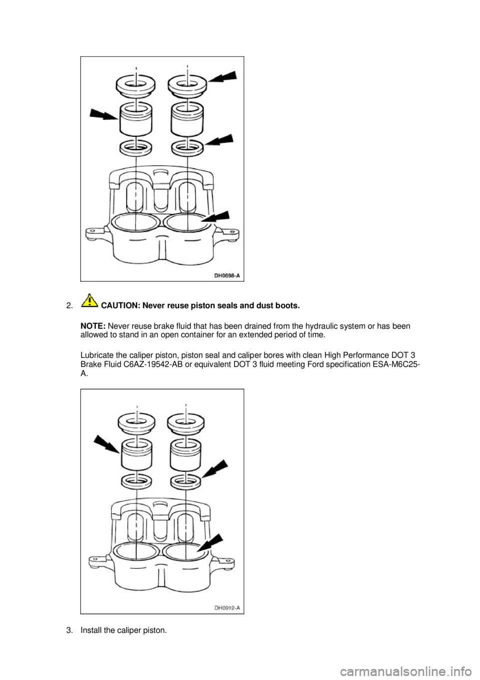 FORD MUSTANG 2003 Owners Manual 2.
CAUTION: Never reuse piston seals and dust boots.
NOTE: Never reuse brake fluid that has been drained from the hydraulic system or has been
allowed to stand in an open container for an extended FORD MUSTANG 2003 Owners Manual 2.
CAUTION: Never reuse piston seals and dust boots.
NOTE: Never reuse brake fluid that has been drained from the hydraulic system or has been
allowed to stand in an open container for an extended