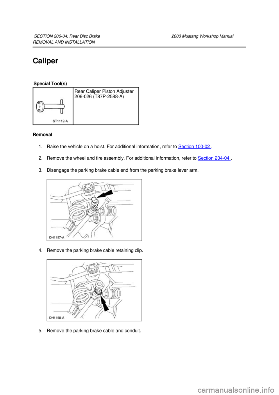 FORD MUSTANG 2003  Workshop Manual REMOVAL AND INSTALLATION 
Caliper 
Removal 
1. Raise the vehicle on a hoist. For additional information, refer to  Section 100 - 02  . 
2. Remove the wheel and tire assembly. For additional informatio