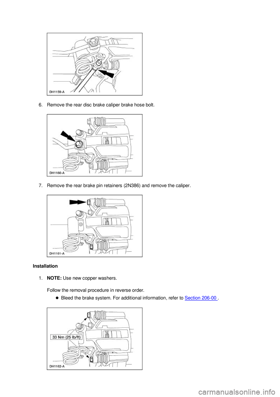 FORD MUSTANG 2003  Workshop Manual 6. Remove the rear disc brake caliper brake hose bolt. 
7. Remove the rear brake pin retainers (2N386) and remove the caliper. 
Installation  1. NOTE:  Use new copper washers. 
Follow the removal proc