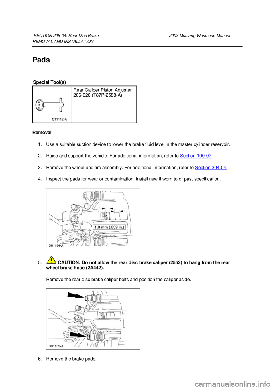 FORD MUSTANG 2003 Owners Manual REMOVAL AND INSTALLATION 
Pads 
Removal 
1. Use a suitable suction device to lower the brake fluid level in the master cylinder reservoir. 
2. Raise and support the vehicle. For additional information