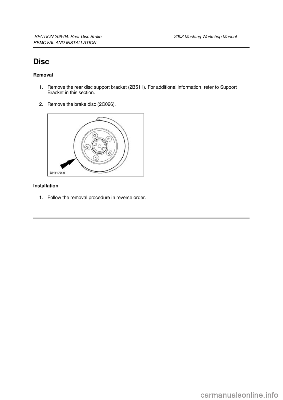FORD MUSTANG 2003  Workshop Manual REMOVAL AND INSTALLATION 
Disc 
Removal 
1. Remove the rear disc support bracket (2B511). For additional information, refer to Support  Bracket in this section. 
2. Remove the brake disc (2C026). 
Ins