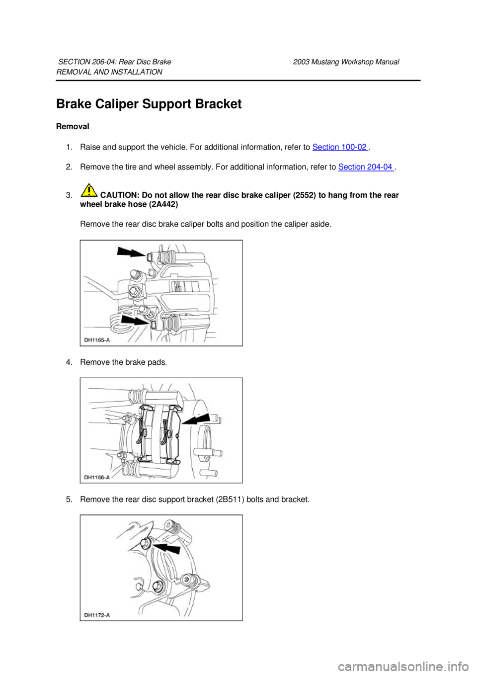 FORD MUSTANG 2003 Owners Manual REMOVAL AND INSTALLATION 
Brake Caliper Support Bracket 
Removal 
1. Raise and support the vehicle. For additional information, refer to  Section 100 - 02  . 
2. Remove the tire and wheel assembly. Fo