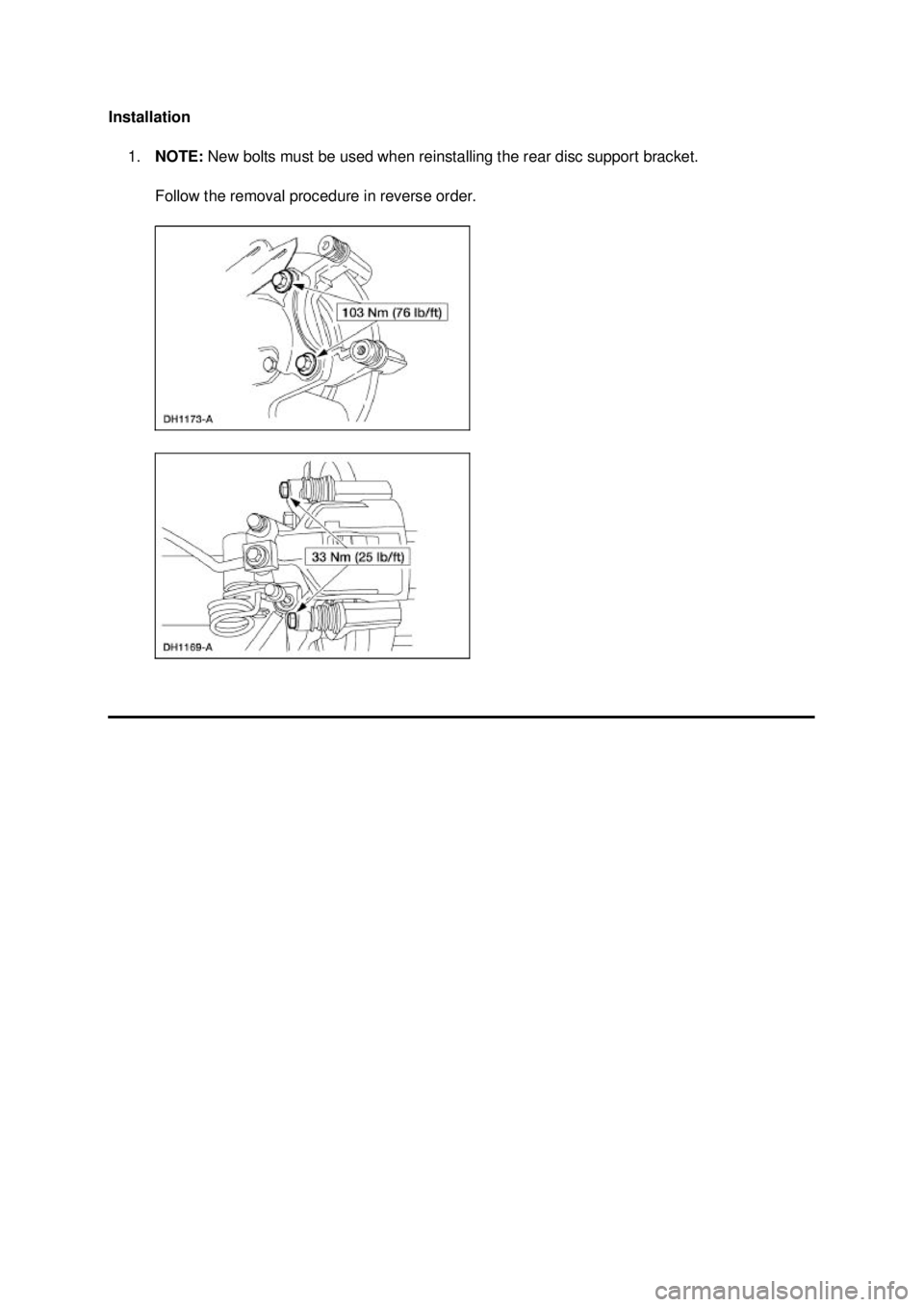 FORD MUSTANG 2003  Workshop Manual Installation 
1. NOTE:  New bolts must be used when reinstalling the rear disc support bracket. 
Follow the removal procedure in reverse order.  Klj .  2 ba
  22003 Mustang Workshop Manual
17. 11