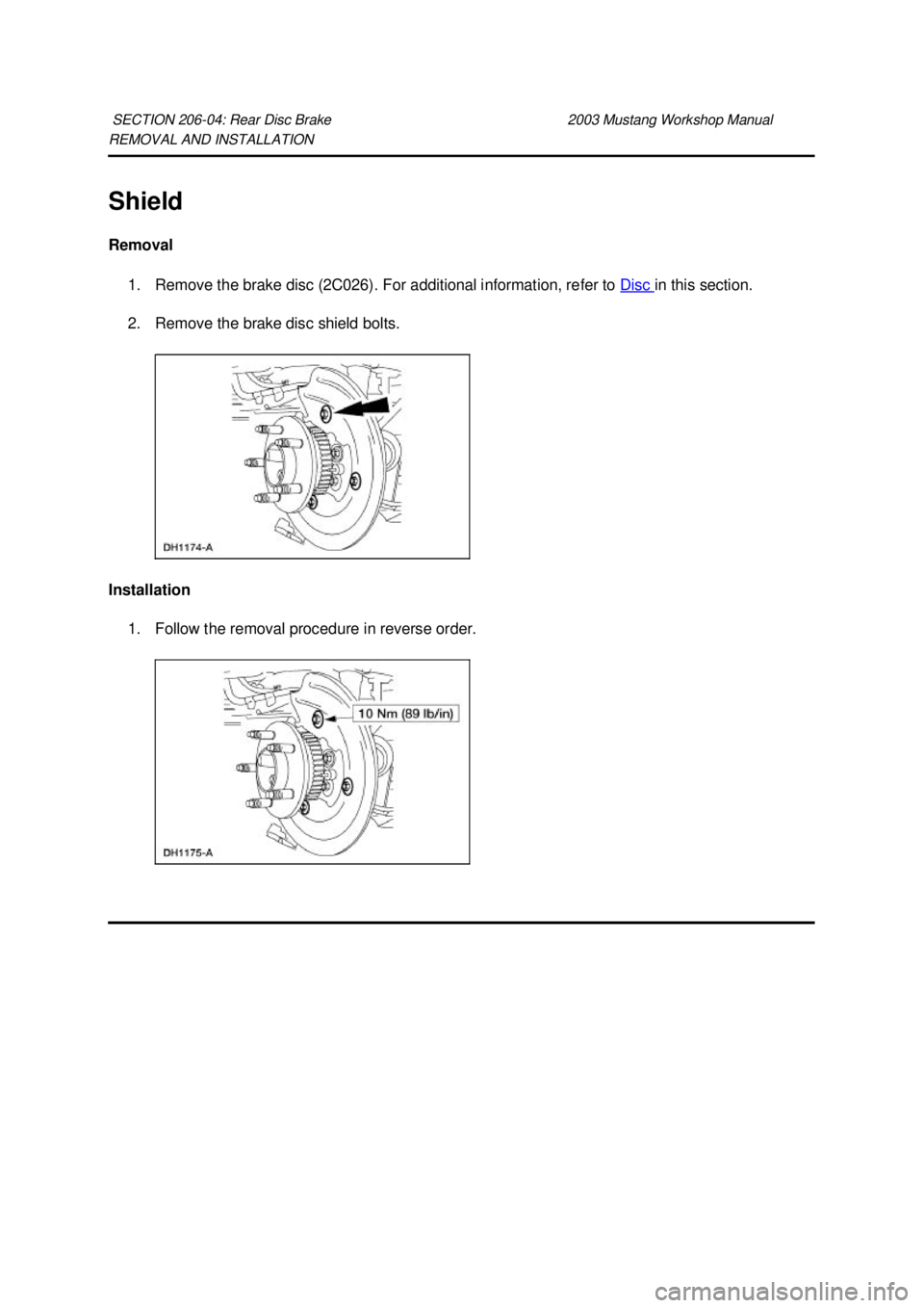 FORD MUSTANG 2003  Workshop Manual REMOVAL AND INSTALLATION 
Shield 
Removal 
1. Remove the brake disc (2C026). For additional information, refer to  Disc  in this section. 
2. Remove the brake disc shield bolts. 
Installation  1. Foll
