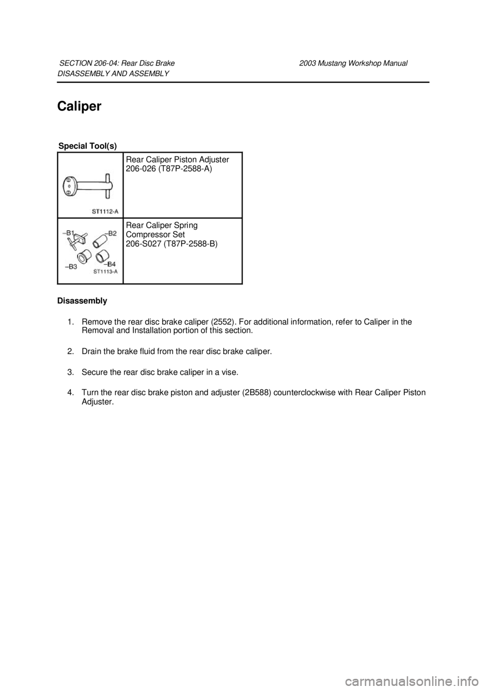 FORD MUSTANG 2003  Workshop Manual DISASSEMBLY AND ASSEMBLY 
Caliper 
Disassembly 
1. Remove the rear disc brake caliper (2552). For additional information, refer to Caliper in the  Removal and Installation portion of this section. 
2.