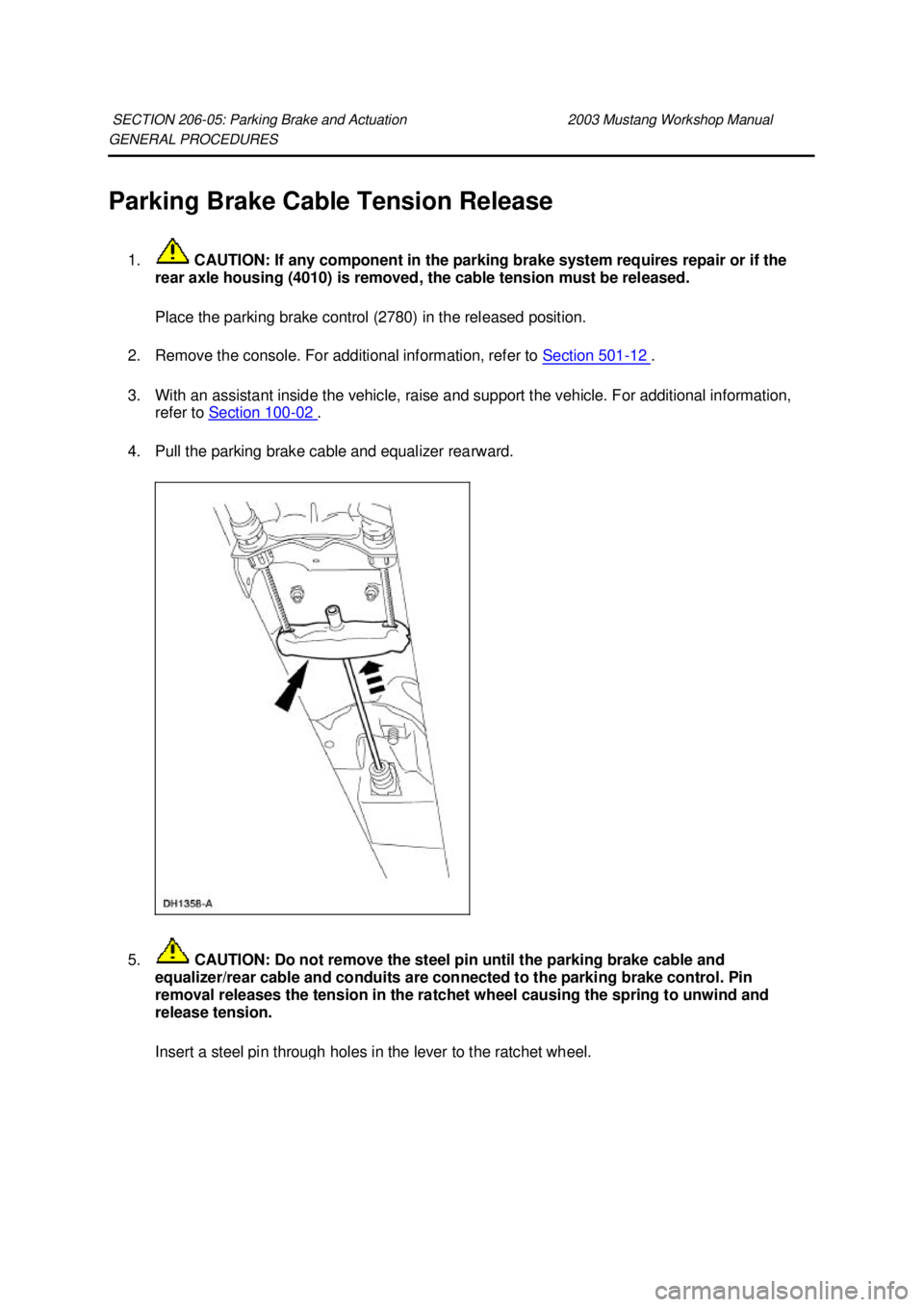 FORD MUSTANG 2003  Workshop Manual GENERAL PROCEDURES 
Parking Brake Cable Tension Release 
1.  CAUTION: If any component in the parking brake system requires repair or if the 
rear axle housing (4010) is removed, the cable tension mus