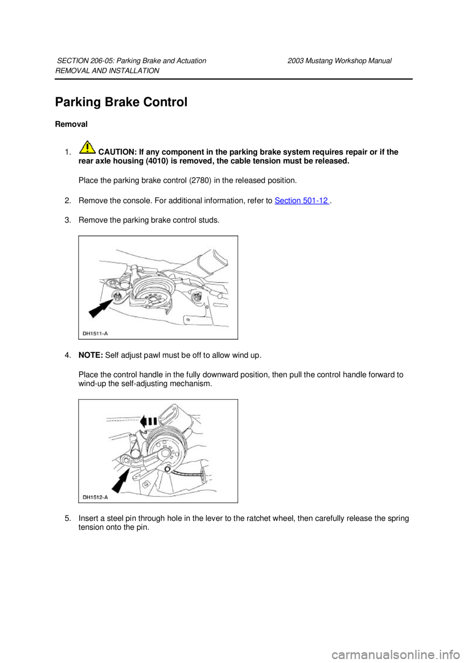 FORD MUSTANG 2003  Workshop Manual REMOVAL AND INSTALLATION 
Parking Brake Control 
Removal 
1.  CAUTION: If any component in the parking brake system requires repair or if the 
rear axle housing (4010) is removed, the cable tension mu