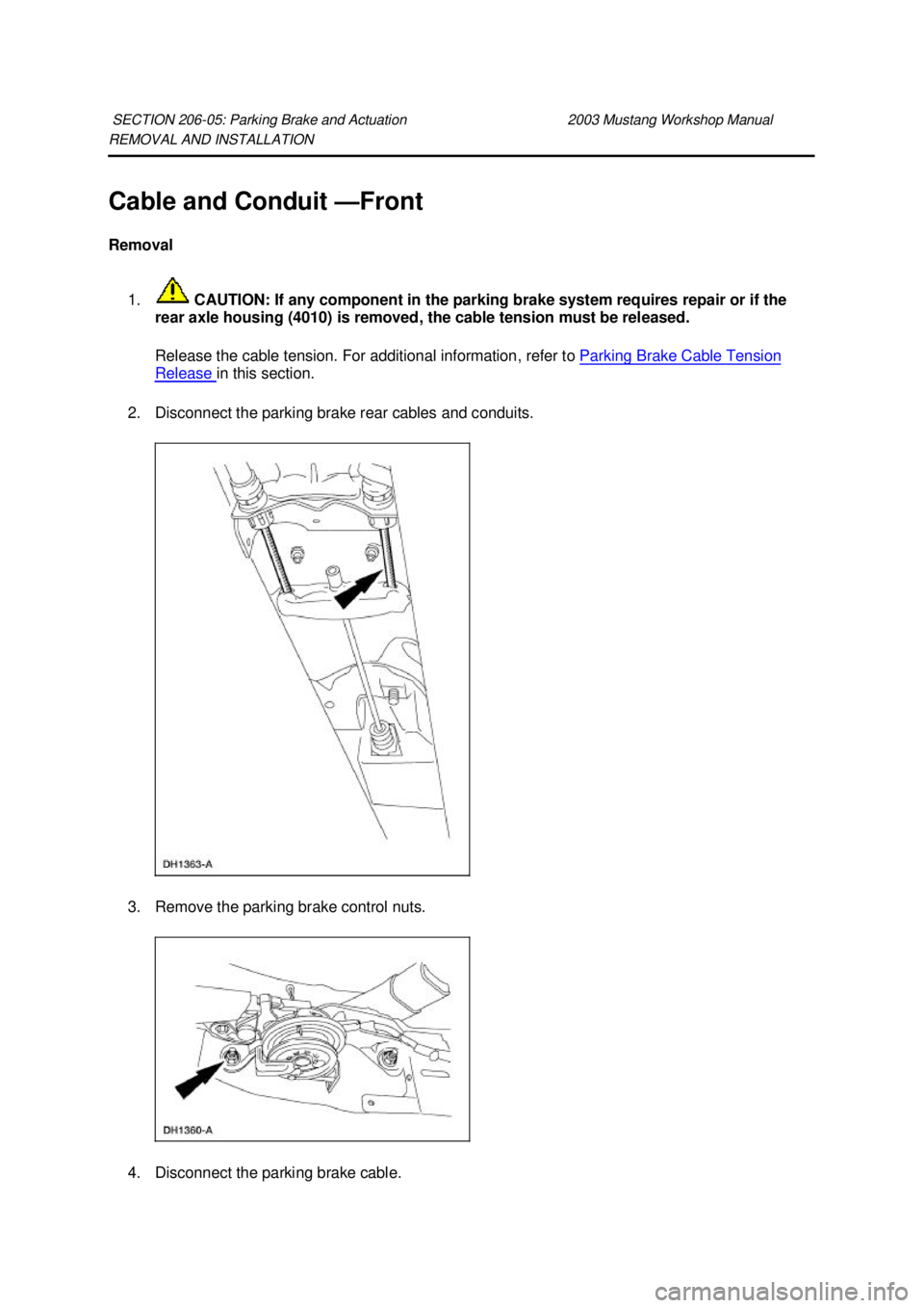 FORD MUSTANG 2003  Workshop Manual REMOVAL AND INSTALLATION 
Cable and Conduit —
Front 
Removal 
1.  CAUTION: If any component in the parking brake system requires repair or if the 
rear axle housing (4010) is removed, the cable tens