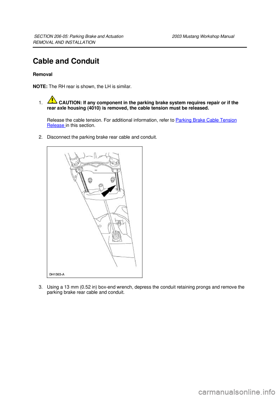 FORD MUSTANG 2003  Workshop Manual REMOVAL AND INSTALLATION 
Cable and Conduit 
Removal 
NOTE: 
The RH rear is shown, the LH is similar. 
1.  CAUTION: If any component in the parking brake system requires repair or if the 
rear axle ho