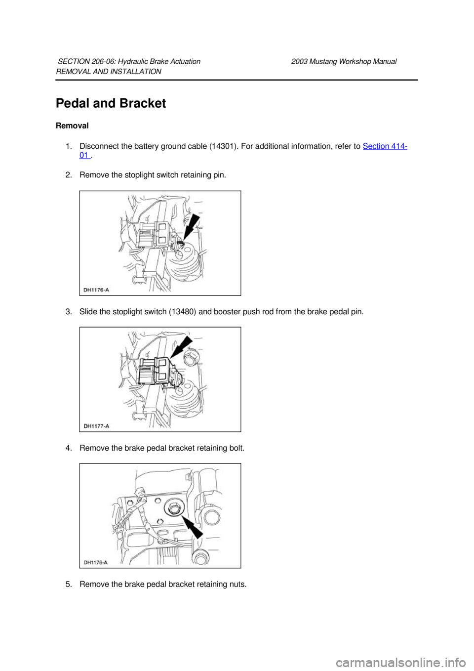 FORD MUSTANG 2003 Service Manual REMOVAL AND INSTALLATION 
Pedal and Bracket 
Removal 
1. Disconnect the battery ground cable (14301). For additional information, refer to  Section 414 -
01  . 
2. Remove the stoplight switch retainin