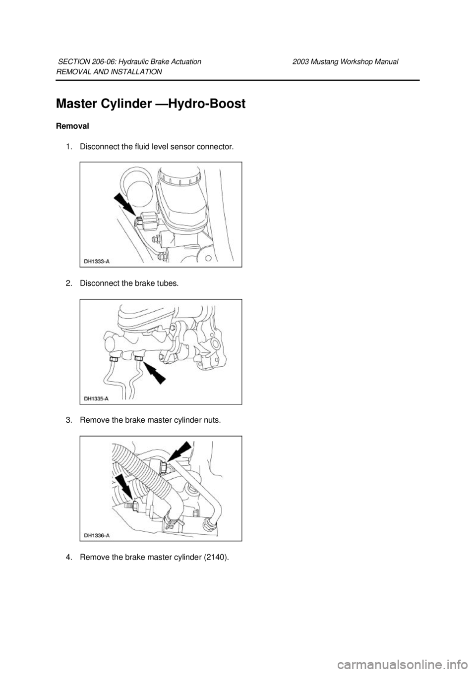 FORD MUSTANG 2003 Owners Guide REMOVAL AND INSTALLATION 
Master Cylinder —
Hydro-Boost 
Removal  1. Disconnect the fluid level sensor connector. 
2. Disconnect the brake tubes. 
3. Remove the brake master cylinder nuts.  4. Remov