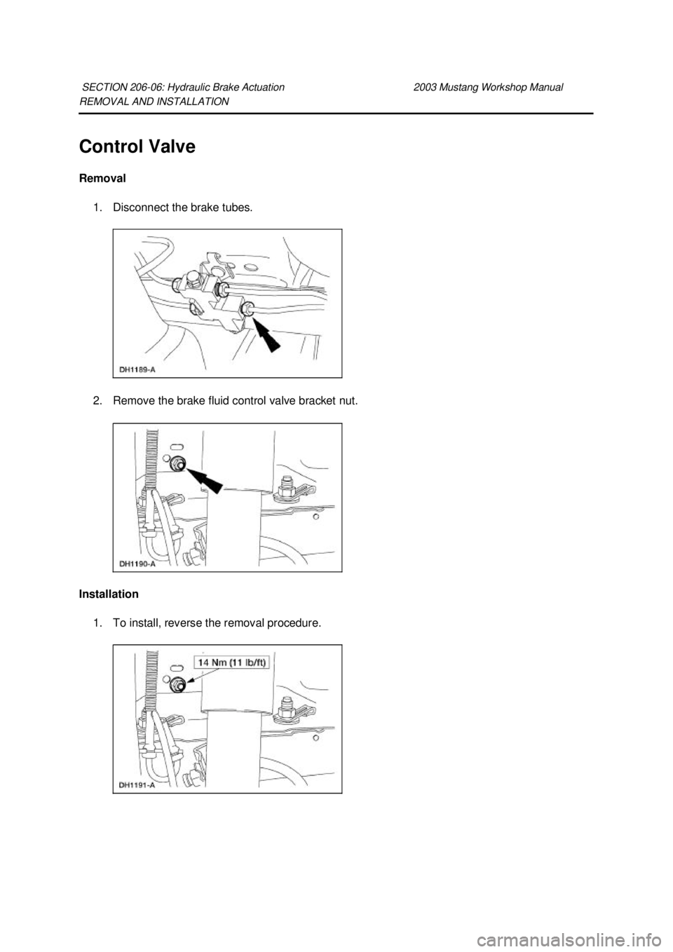 FORD MUSTANG 2003  Workshop Manual REMOVAL AND INSTALLATION 
Control Valve 
Removal 
1. Disconnect the brake tubes. 
2. Remove the brake fluid control valve bracket nut. 
Installation  1. To install, reverse the removal procedure. 
SEC