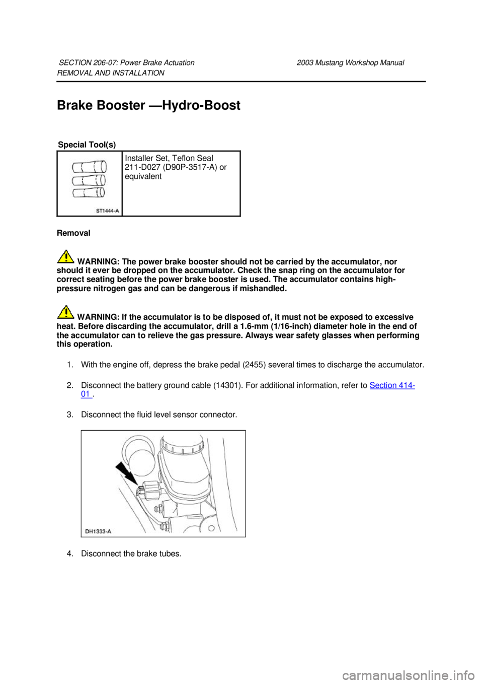 FORD MUSTANG 2003 Manual Online REMOVAL AND INSTALLATION 
Brake Booster —
Hydro-Boost 
Removal   WARNING: The power brake booster should not be carried by the accumulator, nor 
should it ever be dropped on the accumulator. Check t