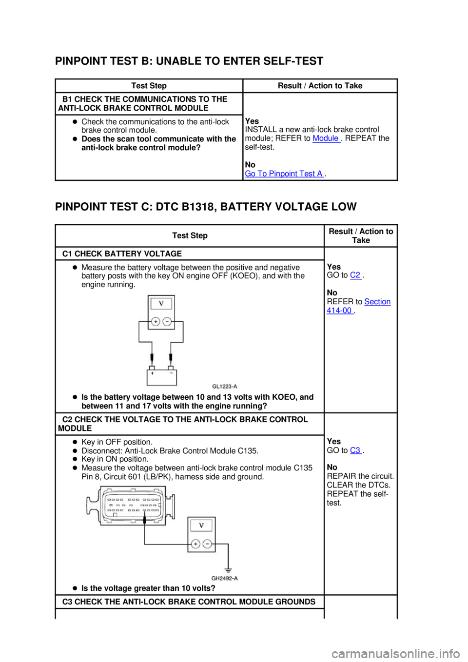 FORD MUSTANG 2003 Manual Online PINPOINT TEST B: UNABLE TO ENTER SELF-
TEST 
PINPOINT TEST C: DTC B1318, BATTERY VOLTAGE LOW  Test Step  Result / Action to Take 
B1 CHECK THE COMMUNICATIONS TO THE 
ANTI- LOCK BRAKE CONTROL MODULE  �