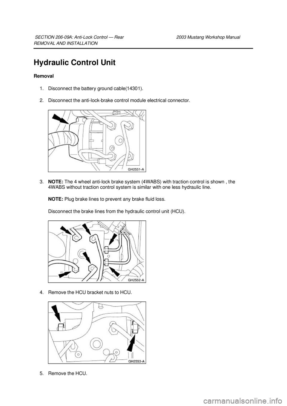 FORD MUSTANG 2003  Workshop Manual REMOVAL AND INSTALLATION 
Hydraulic Control Unit 
Removal 
1. Disconnect the battery ground cable(14301). 
2. Disconnect the anti- lock-brake control module electrical connector. 
3. NOTE:  The 4 whee