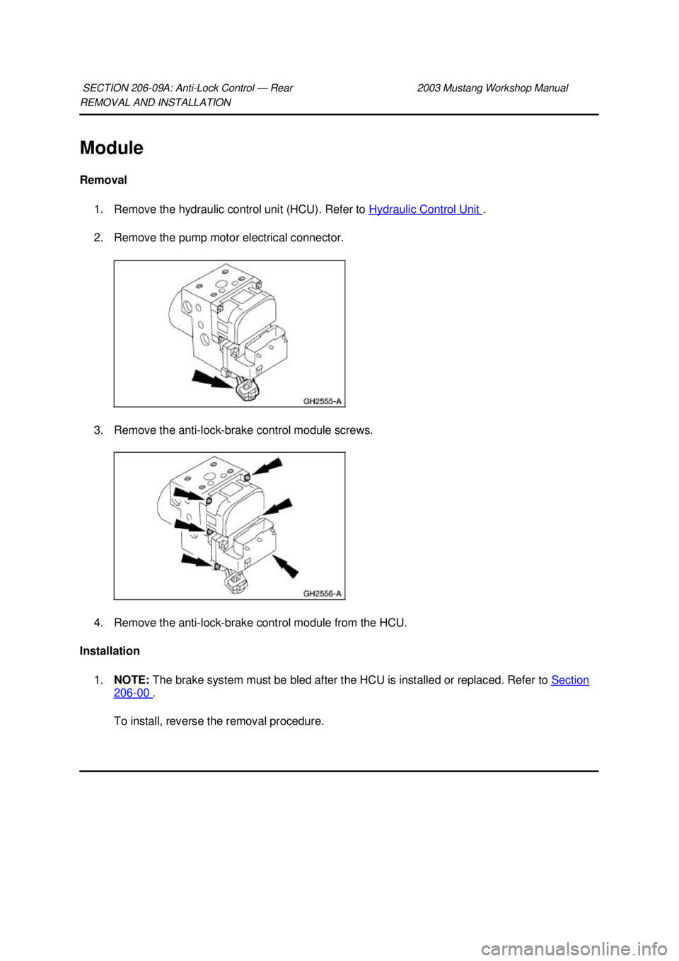 FORD MUSTANG 2003  Workshop Manual REMOVAL AND INSTALLATION 
Module 
Removal 
1. Remove the hydraulic control unit (HCU). Refer to  Hydraulic Control Unit  . 
2. Remove the pump motor electrical connector. 
3. Remove the anti- lock-bra