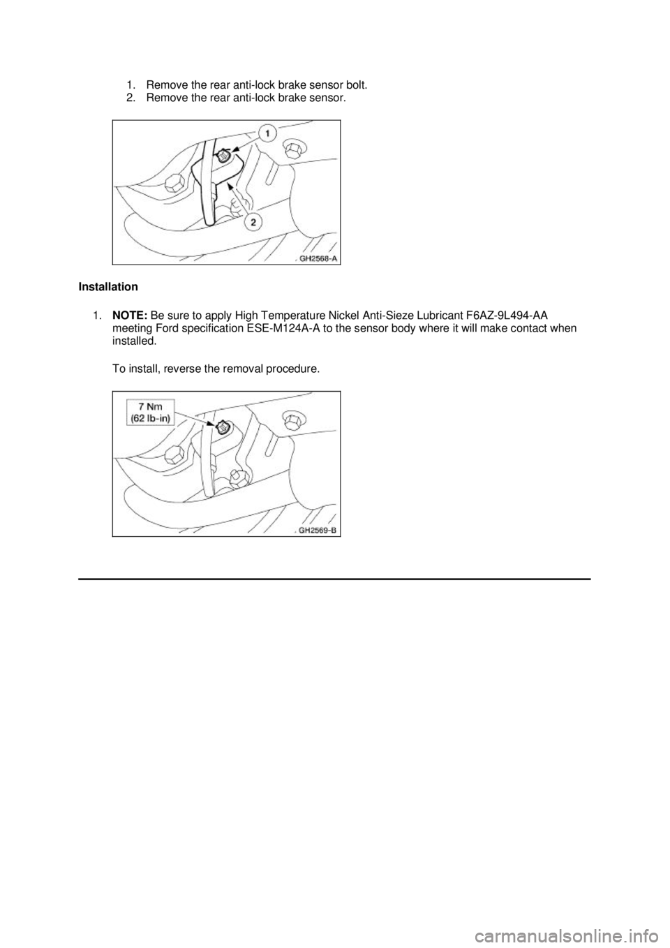 FORD MUSTANG 2003 Service Manual 1. Remove the rear anti-
lock brake sensor bolt. 
2. Remove the rear anti- lock brake sensor. 
Installation  1. NOTE:  Be sure to apply High Temperature Nickel Anti- Sieze Lubricant F6AZ-9L494-AA 
mee