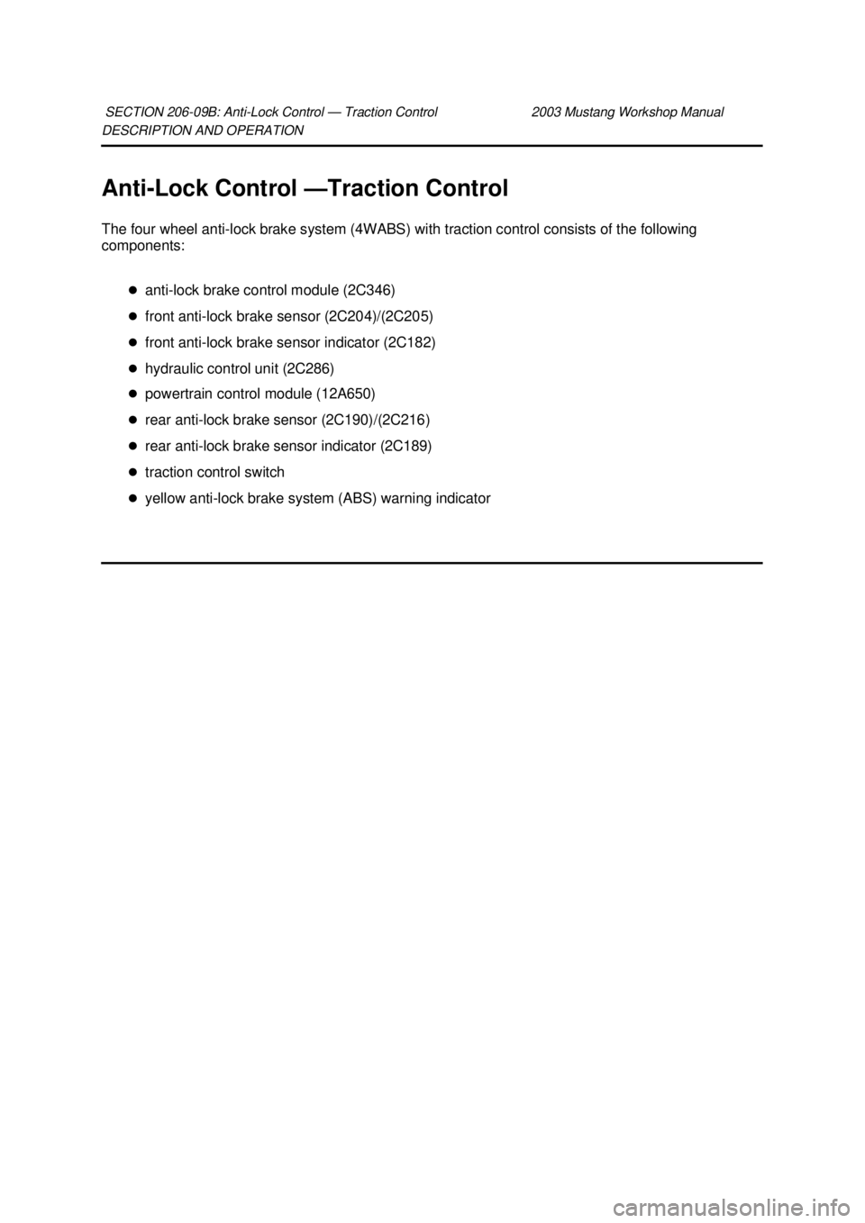 FORD MUSTANG 2003  Workshop Manual DESCRIPTION AND OPERATION 
Anti-
Lock Control — Traction Control 
The four wheel anti- lock brake system (4WABS) with traction control consists of the following 
components: 
�zanti- lock brake cont