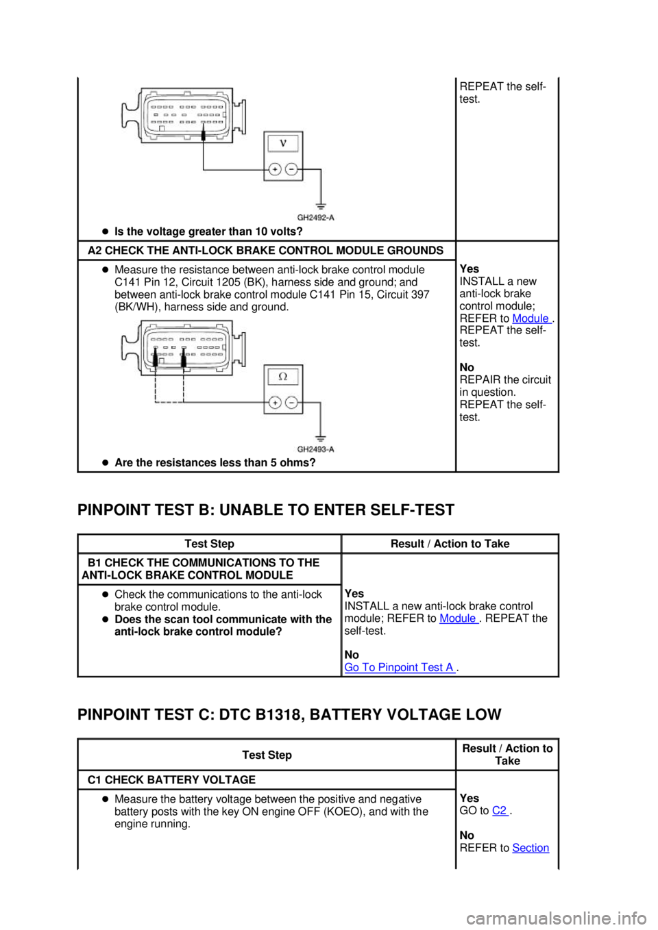 FORD MUSTANG 2003 Manual Online PINPOINT TEST B: UNABLE TO ENTER SELF-
TEST 
PINPOINT TEST C: DTC B1318, BATTERY VOLTAGE LOW  �z
Is the voltage greater than 10 volts?  REPEAT the self-
test. 
A2 CHECK THE ANTI-
LOCK BRAKE CONTROL MO