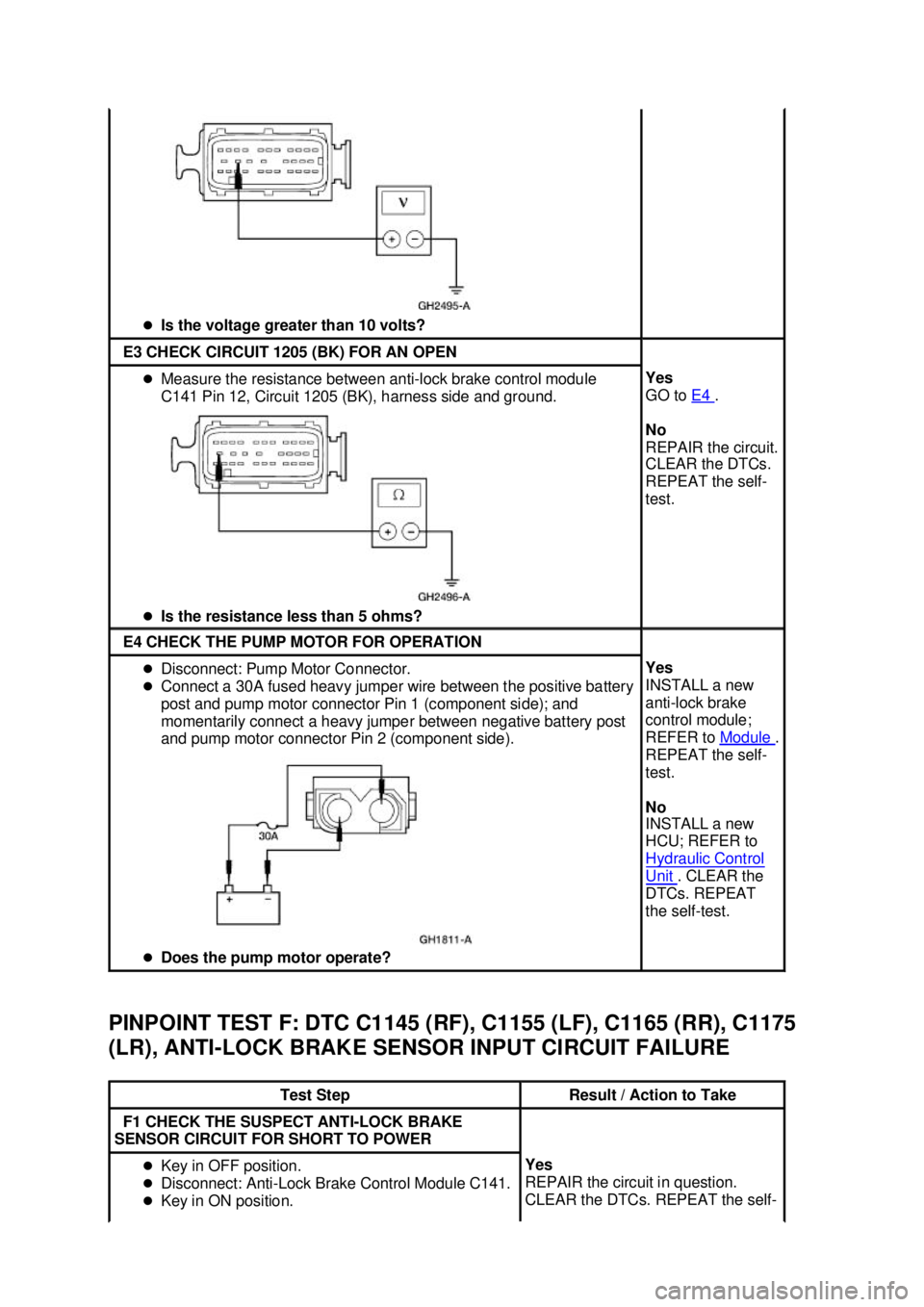 FORD MUSTANG 2003  Workshop Manual PINPOINT TEST F: DTC C1145 (RF), C1155 (LF), C1165 (RR), C1175 
(LR), ANTI-
LOCK BRAKE SENSOR INPUT CIRCUIT FAILURE  �z
Is the voltage greater than 10 volts?  E3 CHECK CIRCUIT 1205 (BK) FOR AN OPEN 
�