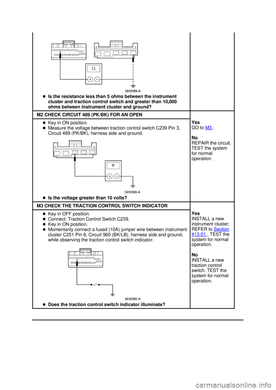 FORD MUSTANG 2003 Owners Guide �z
Is the resistance less than 5 ohms between the instrument 
cluster and traction control switch and greater than 10,000 
ohms between instrument cluster and ground?  M2 CHECK CIRCUIT 489 (PK/BK) FOR