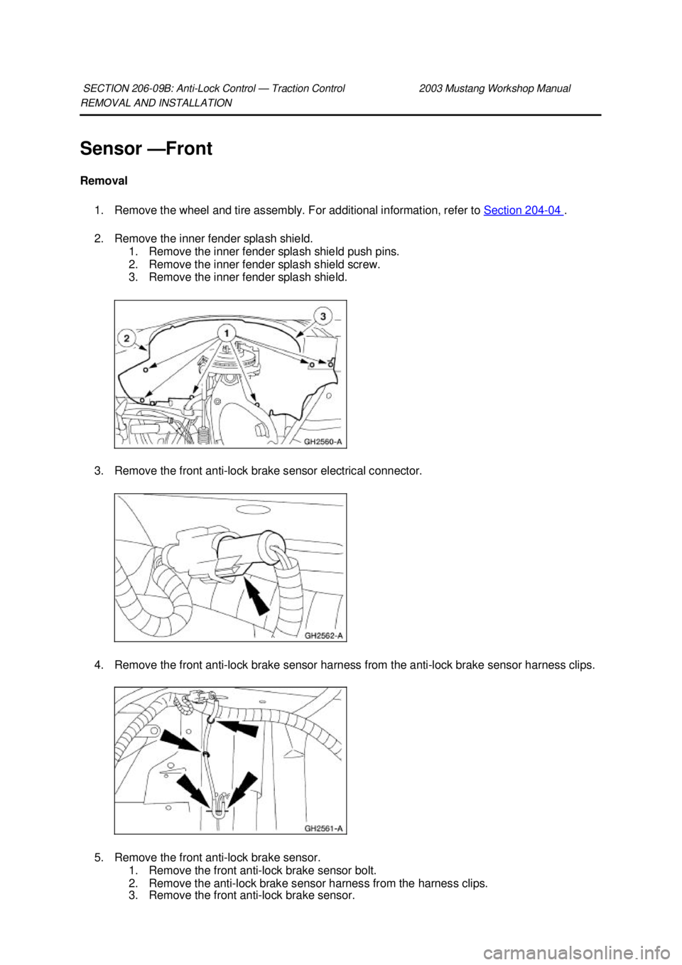 FORD MUSTANG 2003 Repair Manual REMOVAL AND INSTALLATION 
Sensor —
Front 
Removal  1. Remove the wheel and tire assembly. For additional information, refer to  Section 204 - 04  . 
2. Remove the inner fender splash shield.  1. Rem