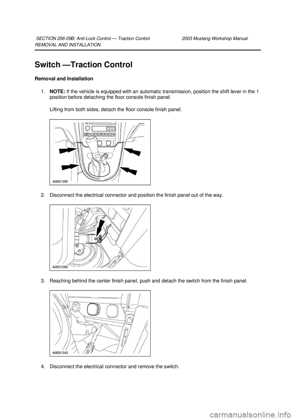 FORD MUSTANG 2003 User Guide REMOVAL AND INSTALLATION 
Switch —
Traction Control 
Removal and Installation  1. NOTE:  If the vehicle is equipped with an automatic transmission, position the shift lever in the 1 
position before